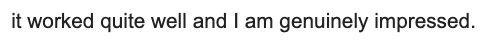 A hedge fund customer by email: it worked quite well and I am genuinely impressed.
