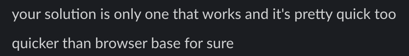Jordan on Slack: your solution is only one that works and it's pretty quick too. quicker than browser base for sure